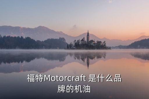 福特Motorcraft 是什么品牌的機(jī)油