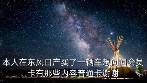 本人在東風日產買了一輛車想問問會員卡有那些內容普通卡謝謝