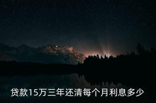 代款15萬(wàn)利息多少，貸款15萬(wàn)利息是多少買車多少年還清