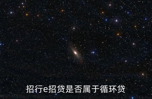 e招貸屬于什么貸款，銀行信用貸像招商的e招貸交通的好享貸他們是定性于信用卡還