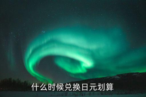 什么時候兌換日元劃算