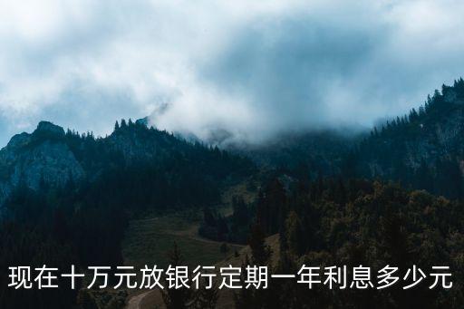 10萬元銀行利率是多少錢，十萬元在銀行存定期一年多少利息
