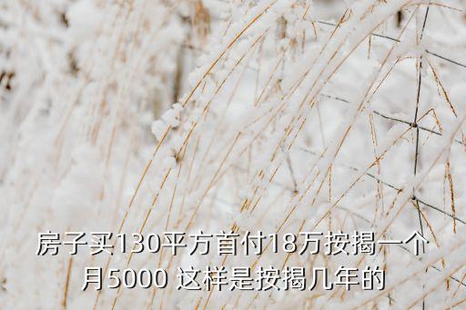 月供5000貸款多少年，房子買(mǎi)130平方首付18萬(wàn)按揭一個(gè)月5000 這樣是按揭?guī)啄甑? /></a><a href=