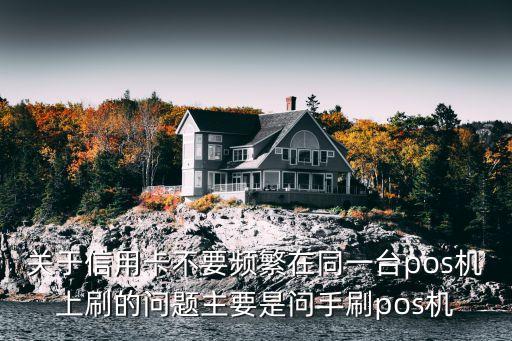 什么叫同一臺(tái)pos機(jī)，關(guān)于信用卡不要頻繁在同一臺(tái)pos機(jī)上刷的問題主要是問手刷pos機(jī)