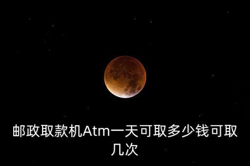 郵政取款機Atm一天可取多少錢可取幾次