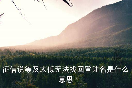 征信中心找回登陸名是什么意思，征信說等及太低無法找回登陸名是什么意思