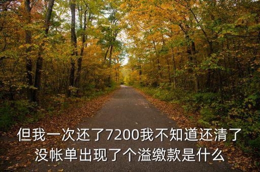 但我一次還了7200我不知道還清了沒(méi)帳單出現(xiàn)了個(gè)溢繳款是什么
