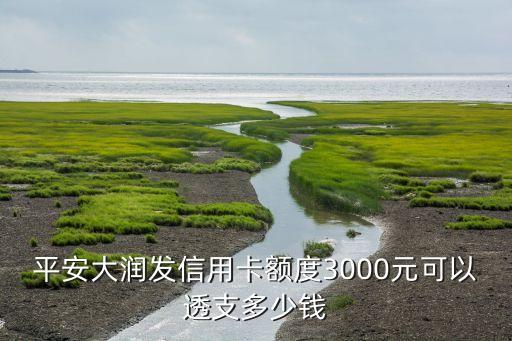 大潤(rùn)發(fā)信用卡可用額度多少錢，平安大潤(rùn)發(fā)信用卡額度3000元可以透支多少錢