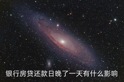 房貸晚還一天有什么影響，房貸晚一天還會怎么樣