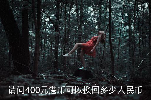 請(qǐng)問(wèn)400元港幣可以換回多少人民幣