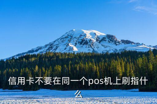 信用卡不要在同一個(gè)pos機(jī)上刷指什么