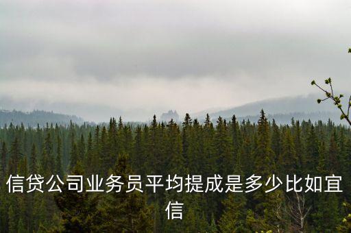 信貸公司業(yè)務(wù)員平均提成是多少比如宜信