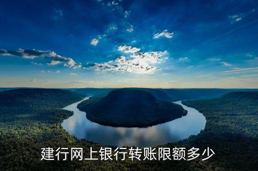 建行網(wǎng)上最高限額是多少，建設(shè)銀行網(wǎng)銀最大交易額限制
