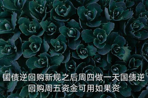 國債逆回購新規(guī)之后周四做一天國債逆回購周五資金可用如果資