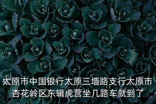 太原市中國銀行太原三墻路支行太原市杏花嶺區(qū)東輯虎營坐幾路車就到了