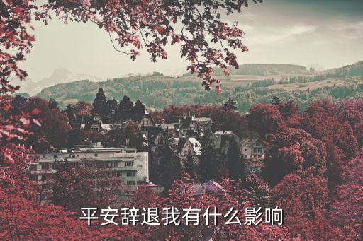 平安辭退我有什么影響