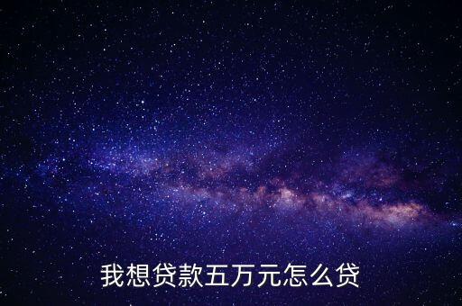我想貸款五萬(wàn)元怎么貸