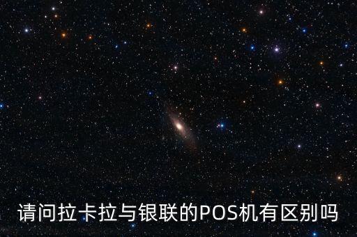 請問拉卡拉與銀聯(lián)的POS機(jī)有區(qū)別嗎