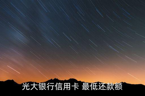 光大信用卡最低還款額度是多少錢，光大銀行信用卡最低還款額多少啊
