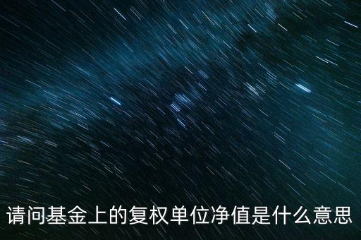請(qǐng)問基金上的復(fù)權(quán)單位凈值是什么意思