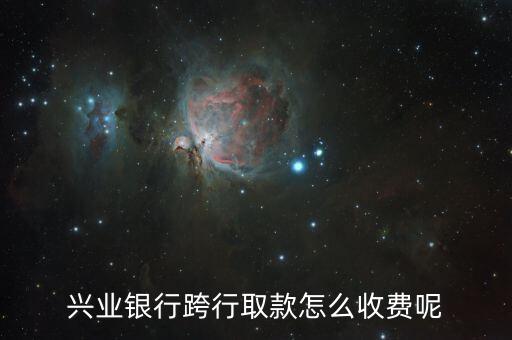 興業(yè)銀行跨行取款怎么收費(fèi)呢