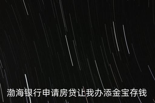 渤海銀行申請房貸讓我辦添金寶存錢