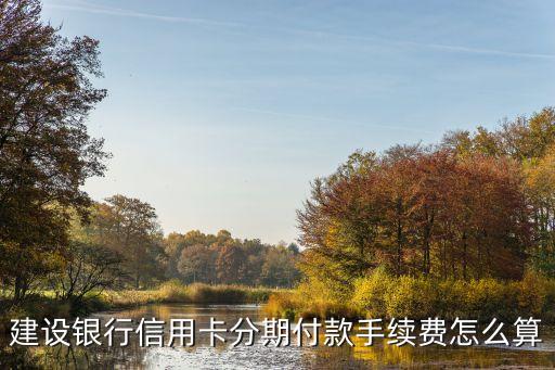 建設銀行信用卡分期付款手續(xù)費怎么算