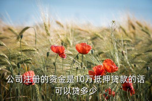 公司注冊(cè)的資金是10萬(wàn)抵押貸款的話可以貸多少