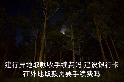建行異地取款收手續(xù)費嗎 建設銀行卡在外地取款需要手續(xù)費嗎