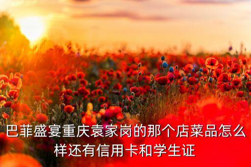芭菲盛宴刷什么卡打折，巴菲盛宴重慶袁家崗的那個店菜品怎么樣還有信用卡和學生證