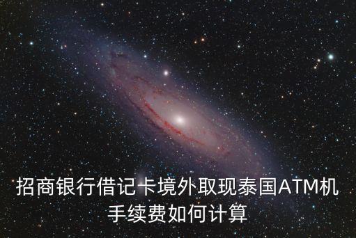 招商銀行借記卡境外取現(xiàn)泰國ATM機手續(xù)費如何計算