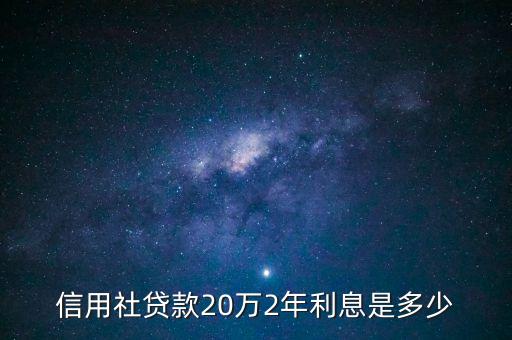 貸款20萬二年利息多少，信用社貸款20萬2年利息是多少