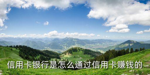 信用卡銀行是怎么通過信用卡賺錢的