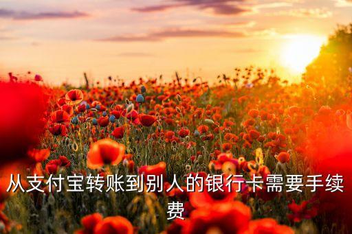 從支付寶轉(zhuǎn)賬到別人的銀行卡需要手續(xù)費(fèi)
