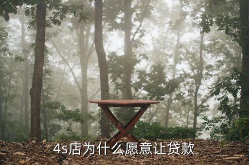 4s店為什么要貸款，為什么4s店都想讓顧客在他們店里做貸款