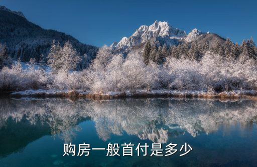 新房貸款首付多少，按揭買房首付要多少