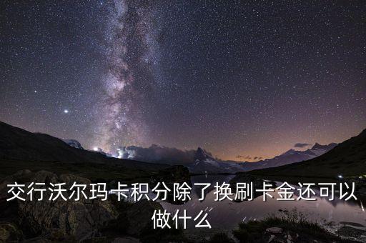 交行沃爾瑪卡積分除了換刷卡金還可以做什么
