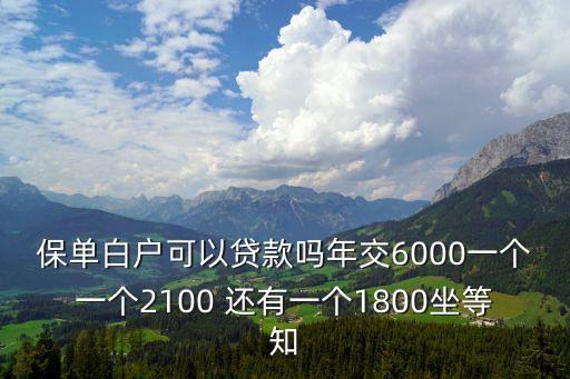 保單白戶可以貸款嗎年交6000一個一個2100 還有一個1800坐等知