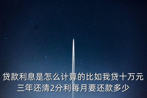 貸款利息是怎么計算的比如我貸十萬元三年還清2分利每月要還款多少