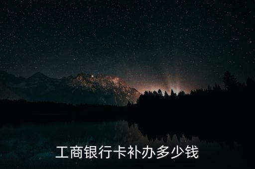 工商銀行卡補(bǔ)辦多少錢(qián)