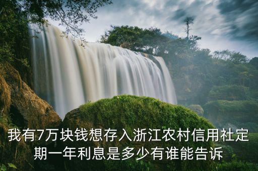 我有7萬塊錢想存入浙江農(nóng)村信用社定期一年利息是多少有誰能告訴