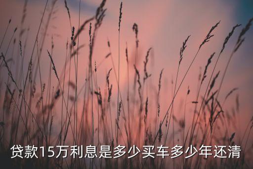 貸款15萬利息是多少買車多少年還清