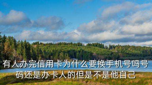 有人辦完信用卡為什么要換手機(jī)號(hào)嗎號(hào)碼還是辦卡人的但是不是他自己