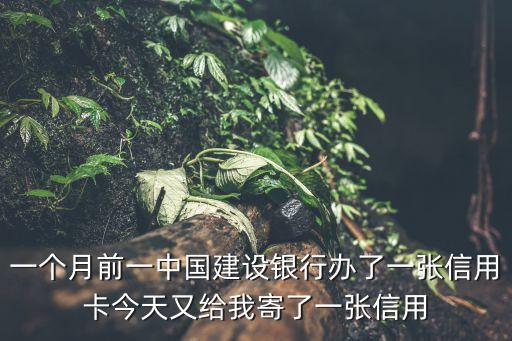 建行辦信用卡什么會(huì)一次發(fā)兩張，一個(gè)月前一中國(guó)建設(shè)銀行辦了一張信用卡今天又給我寄了一張信用