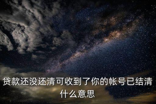貸款還沒還清可收到了你的帳號已結(jié)清什么意思