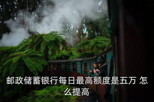 郵政儲蓄銀行每日最高額度是五萬 怎么提高