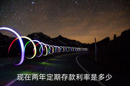 現(xiàn)在兩年定期存款利率是多少