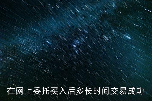 在網(wǎng)上委托買(mǎi)入后多長(zhǎng)時(shí)間交易成功