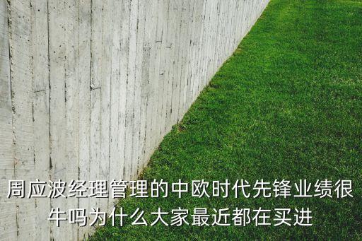中歐先鋒股票是什么，周應(yīng)波經(jīng)理管理的中歐時(shí)代先鋒業(yè)績(jī)很牛嗎為什么大家最近都在買進(jìn)