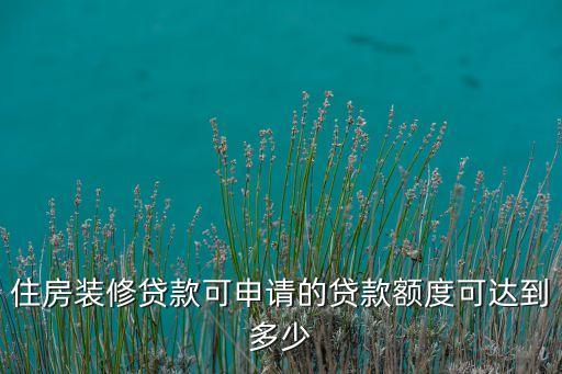 裝修貸款 最低多少錢，裝修貸款最少貸多少錢那家可以辦
